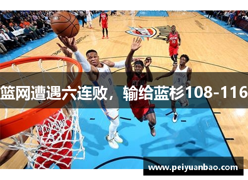 篮网遭遇六连败，输给蓝杉108-116