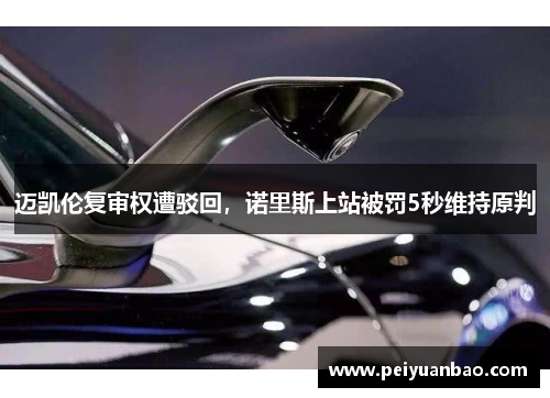 迈凯伦复审权遭驳回，诺里斯上站被罚5秒维持原判